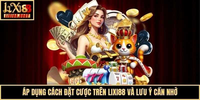 Áp dụng cách đặt cược trên Lixi88 và lưu ý cần nhớ