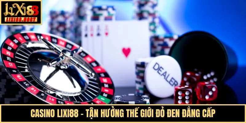Casino Lixi88 - Tận hưởng thế giới đỏ đen đẳng cấp