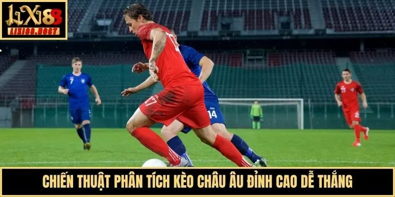 Chiến thuật phân tích kèo châu Âu đỉnh cao dễ thắng