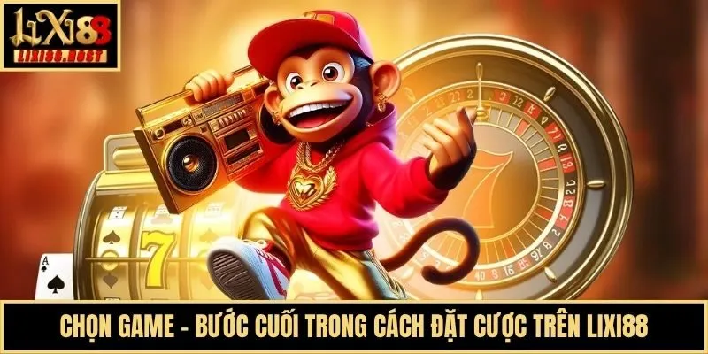 Chọn game - Bước cuối trong cách đặt cược trên Lixi88