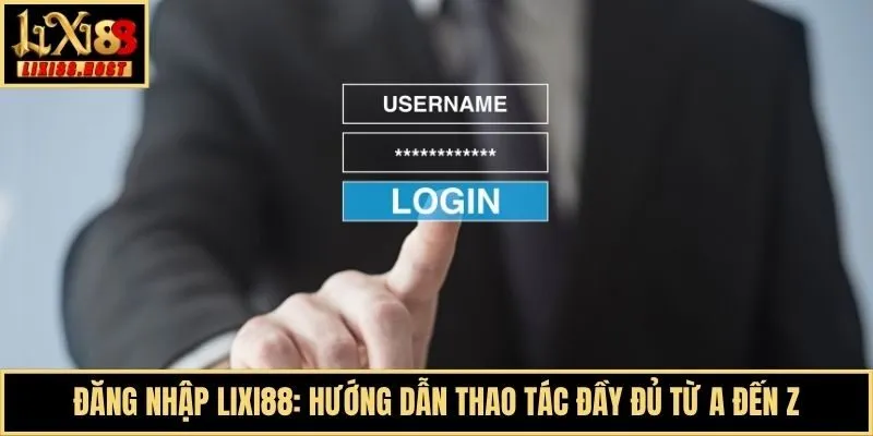 Đăng Nhập Lixi88: Hướng Dẫn Thao Tác Đầy Đủ Từ A Đến Z