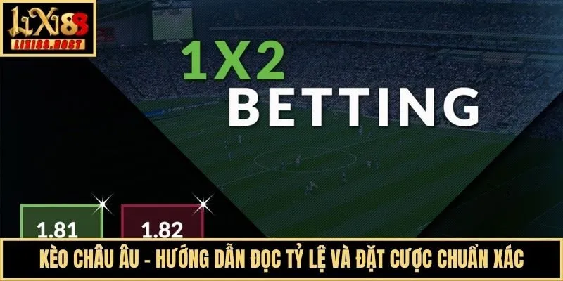 Kèo Châu Âu - Hướng Dẫn Đọc Tỷ Lệ Và Đặt Cược Chuẩn Xác